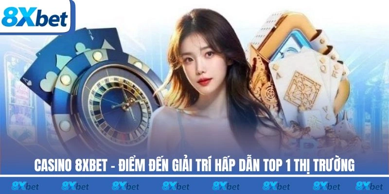 Trải nghiệm casino trực tuyến đẳng cấp với các trò chơi hấp dẫn tại 8xbet